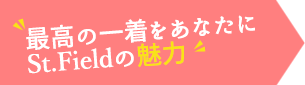 最高の一着をあなたにSt.Fieldの魅力