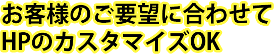 お客様のご要望に合わせてHPのカスタマイズOK