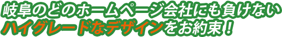 岐阜のどのホームページ会社にも負けないハイグレードなデザインをお約束！